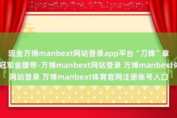 现金万博manbext网站登录app平台“刀锋”章润斩获70公斤级洲际冠军金腰带-万博manbext网站登录 万博manbext体育官网注册账号入口