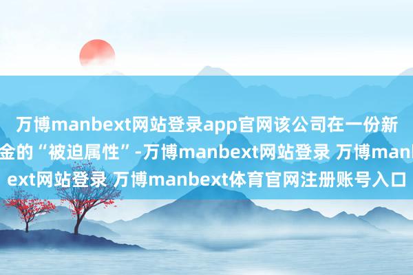 万博manbext网站登录app官网该公司在一份新闻稿中重申了其指数基金的“被迫属性”-万博manbext网站登录 万博manbext体育官网注册账号入口