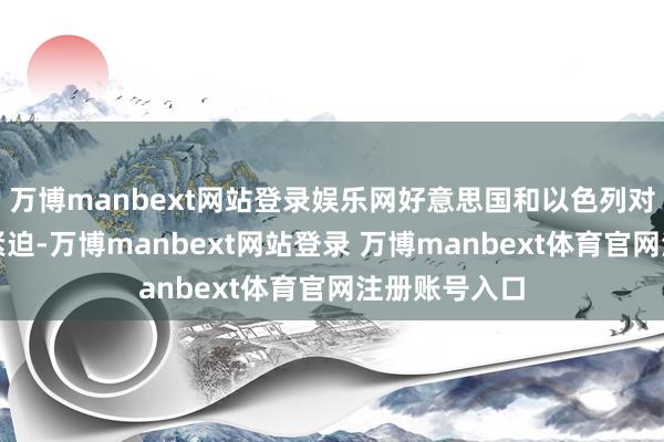 万博manbext网站登录娱乐网好意思国和以色列对伊朗进行了紧迫-万博manbext网站登录 万博manbext体育官网注册账号入口